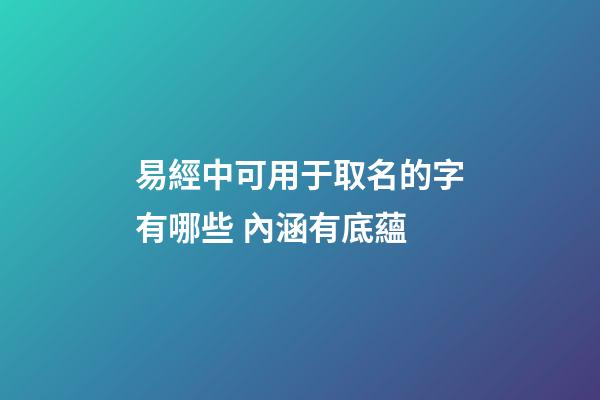 易經中可用于取名的字有哪些 內涵有底蘊